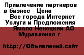 Привлечение партнеров в бизнес › Цена ­ 5000-10000 - Все города Интернет » Услуги и Предложения   . Ямало-Ненецкий АО,Муравленко г.